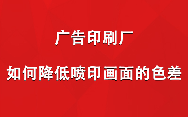 堆龙德庆广告印刷厂如何降低喷印画面的色差