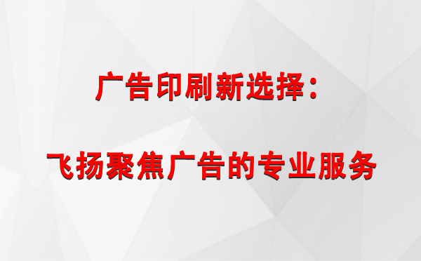 堆龙德庆广告印刷新选择：飞扬聚焦广告的专业服务